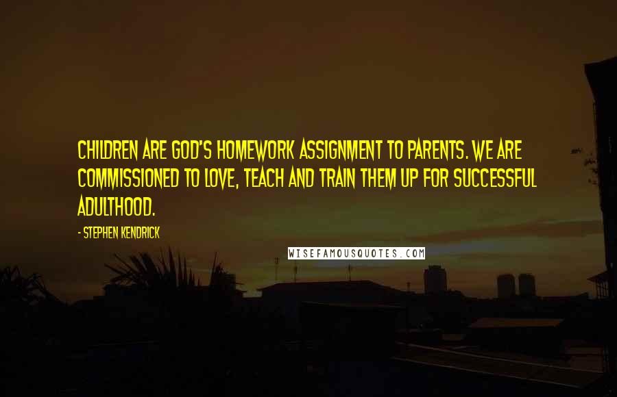 Stephen Kendrick Quotes: Children are God's homework assignment to parents. We are commissioned to love, teach and train them up for successful adulthood.