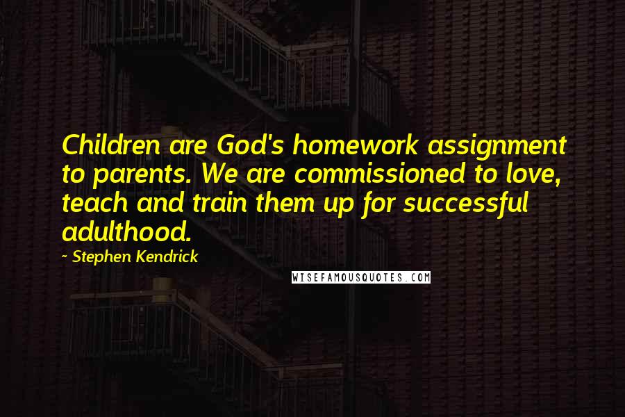 Stephen Kendrick Quotes: Children are God's homework assignment to parents. We are commissioned to love, teach and train them up for successful adulthood.