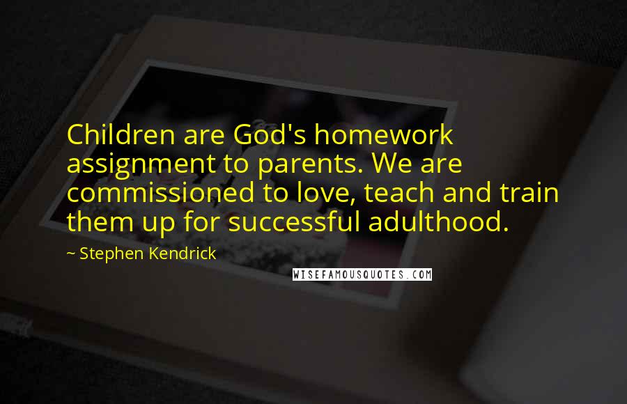 Stephen Kendrick Quotes: Children are God's homework assignment to parents. We are commissioned to love, teach and train them up for successful adulthood.