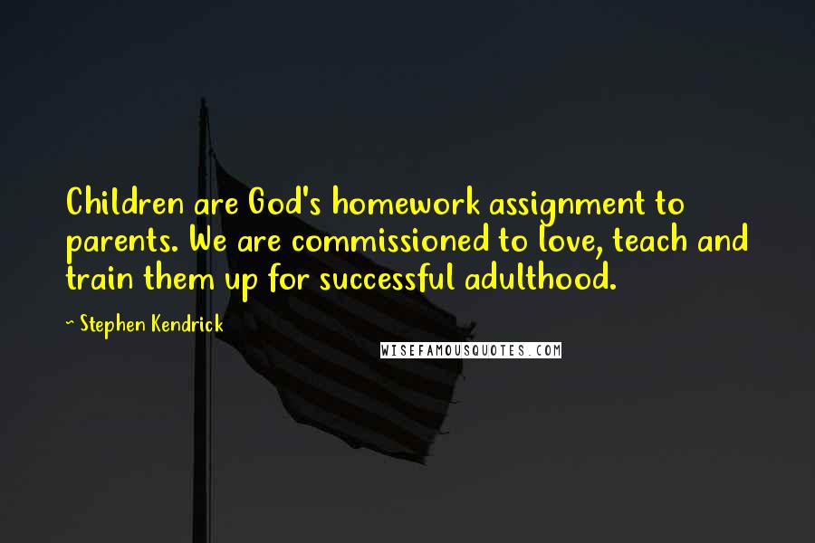 Stephen Kendrick Quotes: Children are God's homework assignment to parents. We are commissioned to love, teach and train them up for successful adulthood.