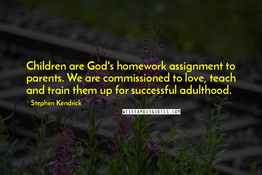 Stephen Kendrick Quotes: Children are God's homework assignment to parents. We are commissioned to love, teach and train them up for successful adulthood.