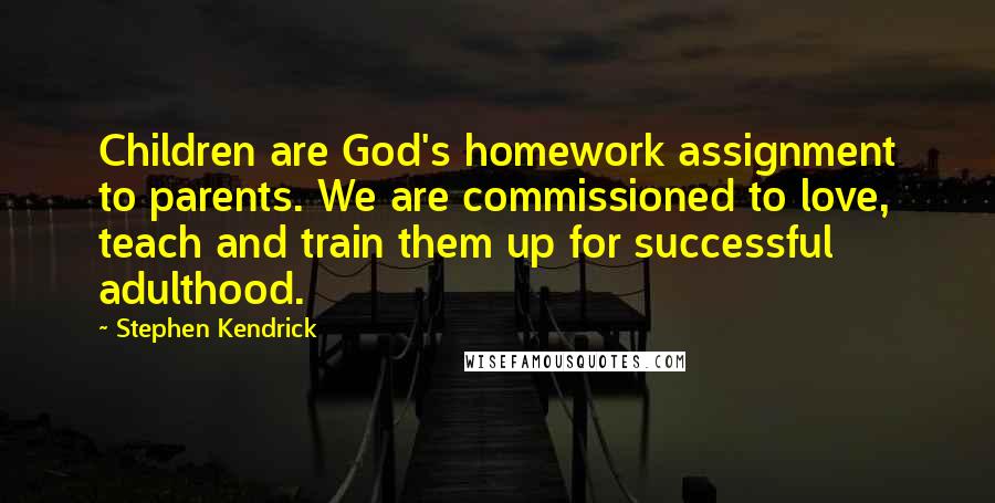 Stephen Kendrick Quotes: Children are God's homework assignment to parents. We are commissioned to love, teach and train them up for successful adulthood.