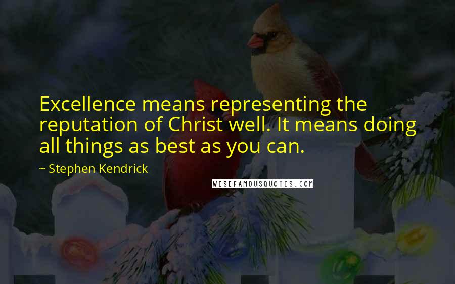 Stephen Kendrick Quotes: Excellence means representing the reputation of Christ well. It means doing all things as best as you can.