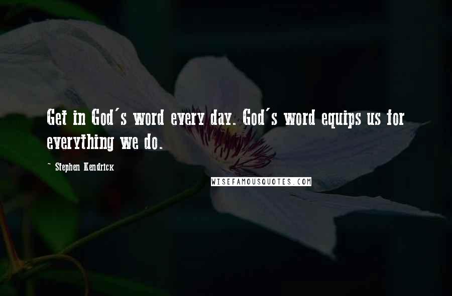 Stephen Kendrick Quotes: Get in God's word every day. God's word equips us for everything we do.