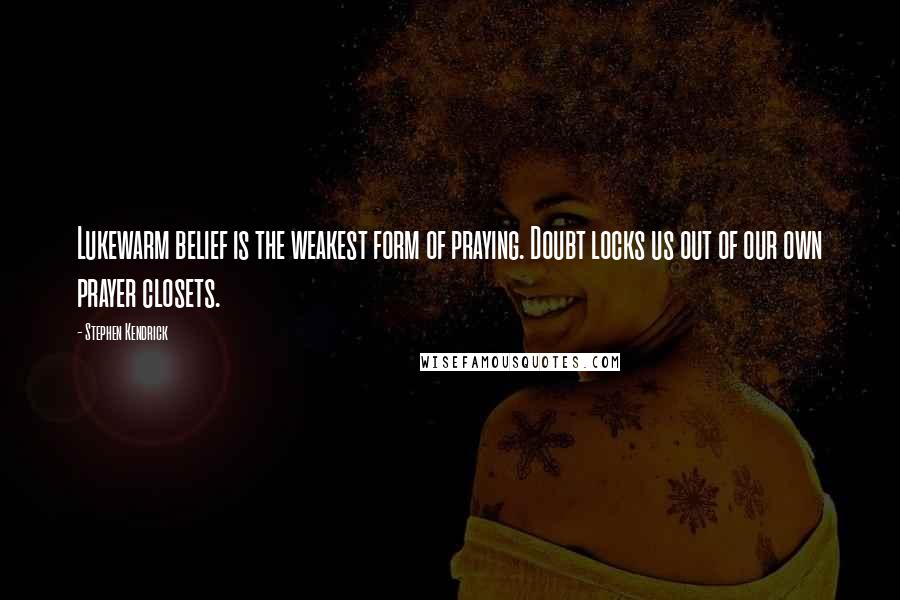 Stephen Kendrick Quotes: Lukewarm belief is the weakest form of praying. Doubt locks us out of our own prayer closets.