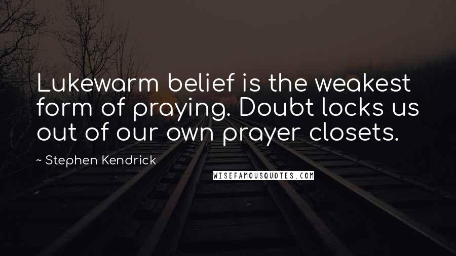 Stephen Kendrick Quotes: Lukewarm belief is the weakest form of praying. Doubt locks us out of our own prayer closets.