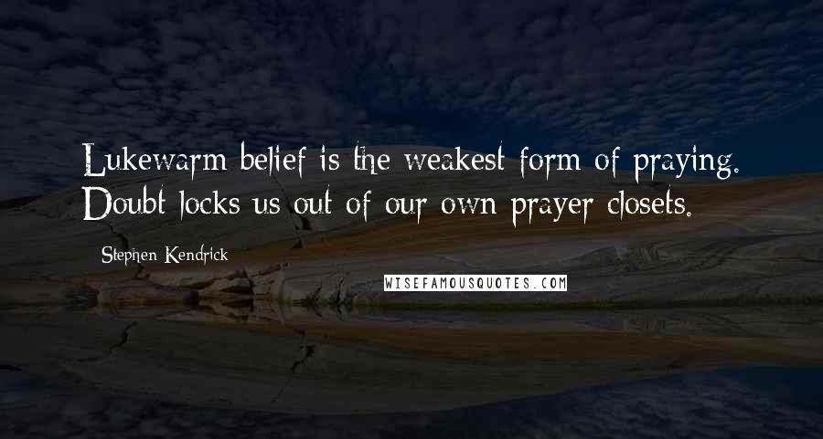 Stephen Kendrick Quotes: Lukewarm belief is the weakest form of praying. Doubt locks us out of our own prayer closets.