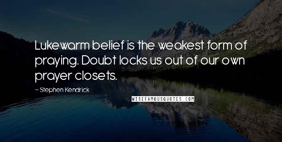 Stephen Kendrick Quotes: Lukewarm belief is the weakest form of praying. Doubt locks us out of our own prayer closets.