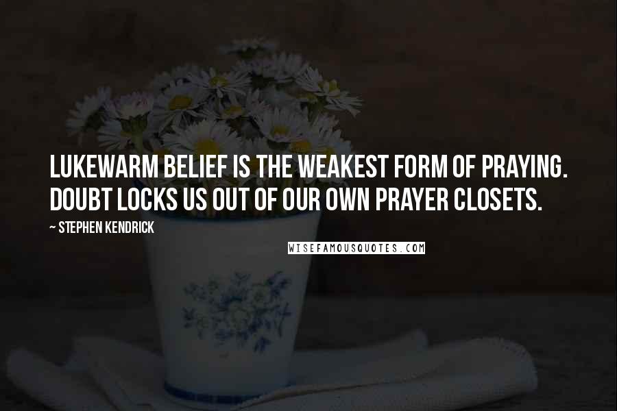 Stephen Kendrick Quotes: Lukewarm belief is the weakest form of praying. Doubt locks us out of our own prayer closets.