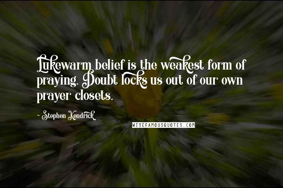 Stephen Kendrick Quotes: Lukewarm belief is the weakest form of praying. Doubt locks us out of our own prayer closets.