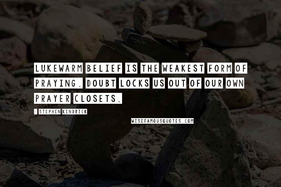 Stephen Kendrick Quotes: Lukewarm belief is the weakest form of praying. Doubt locks us out of our own prayer closets.