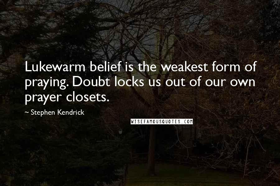 Stephen Kendrick Quotes: Lukewarm belief is the weakest form of praying. Doubt locks us out of our own prayer closets.