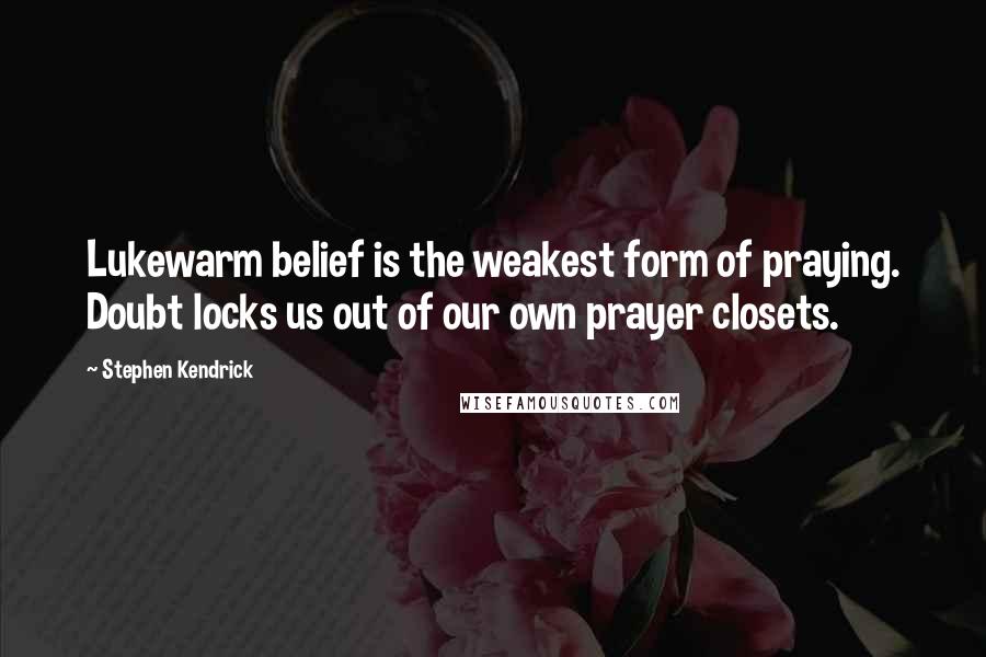 Stephen Kendrick Quotes: Lukewarm belief is the weakest form of praying. Doubt locks us out of our own prayer closets.