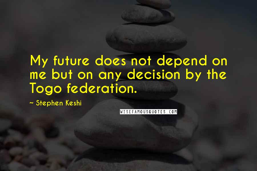 Stephen Keshi Quotes: My future does not depend on me but on any decision by the Togo federation.