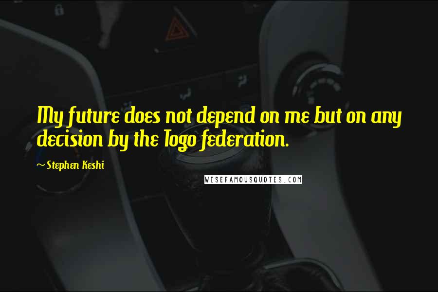 Stephen Keshi Quotes: My future does not depend on me but on any decision by the Togo federation.