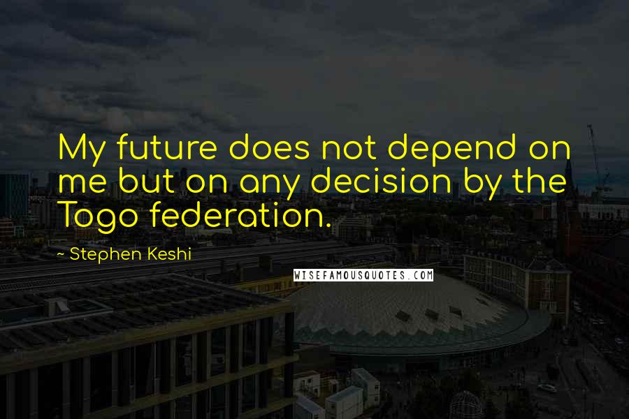 Stephen Keshi Quotes: My future does not depend on me but on any decision by the Togo federation.