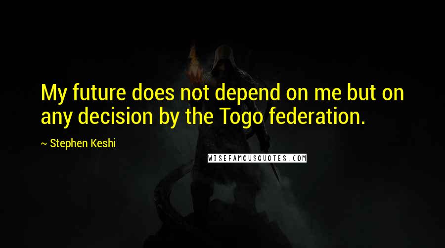 Stephen Keshi Quotes: My future does not depend on me but on any decision by the Togo federation.