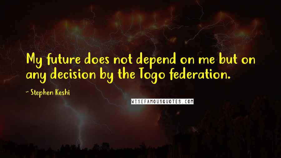 Stephen Keshi Quotes: My future does not depend on me but on any decision by the Togo federation.