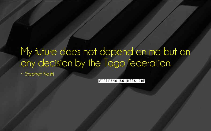 Stephen Keshi Quotes: My future does not depend on me but on any decision by the Togo federation.