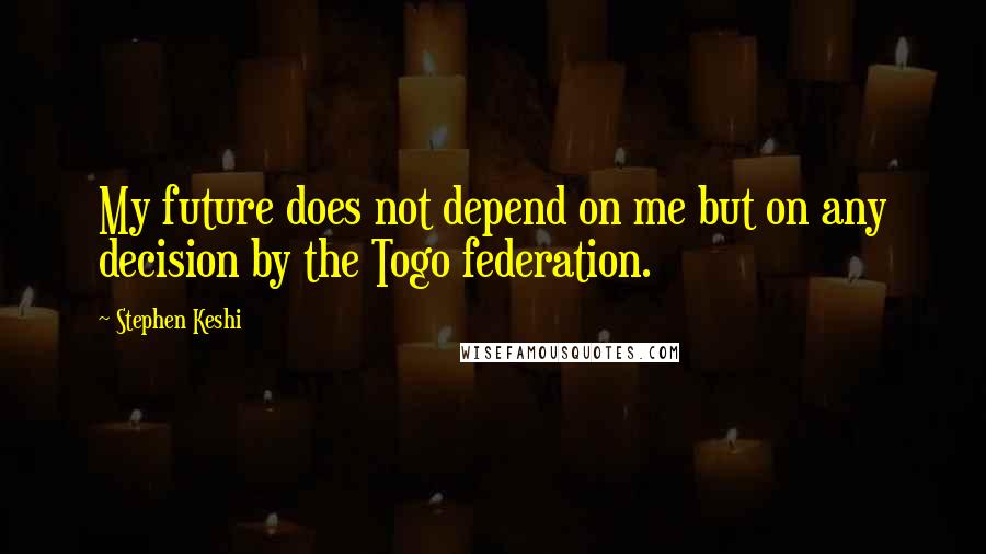 Stephen Keshi Quotes: My future does not depend on me but on any decision by the Togo federation.
