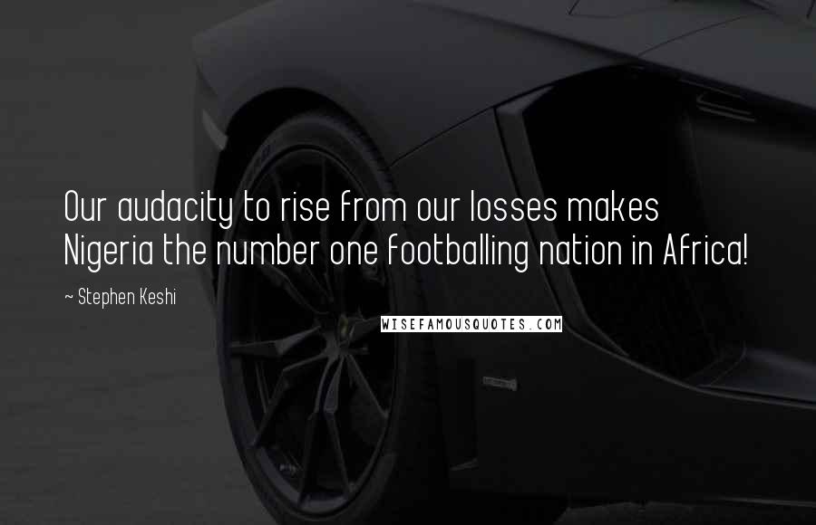 Stephen Keshi Quotes: Our audacity to rise from our losses makes Nigeria the number one footballing nation in Africa!