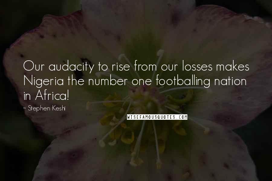 Stephen Keshi Quotes: Our audacity to rise from our losses makes Nigeria the number one footballing nation in Africa!