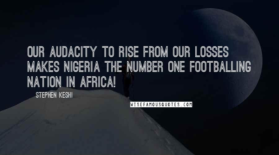 Stephen Keshi Quotes: Our audacity to rise from our losses makes Nigeria the number one footballing nation in Africa!