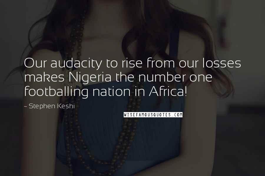 Stephen Keshi Quotes: Our audacity to rise from our losses makes Nigeria the number one footballing nation in Africa!