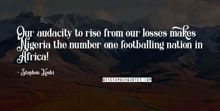 Stephen Keshi Quotes: Our audacity to rise from our losses makes Nigeria the number one footballing nation in Africa!