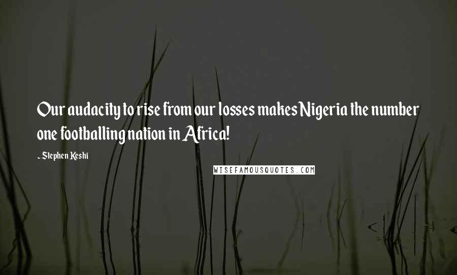 Stephen Keshi Quotes: Our audacity to rise from our losses makes Nigeria the number one footballing nation in Africa!