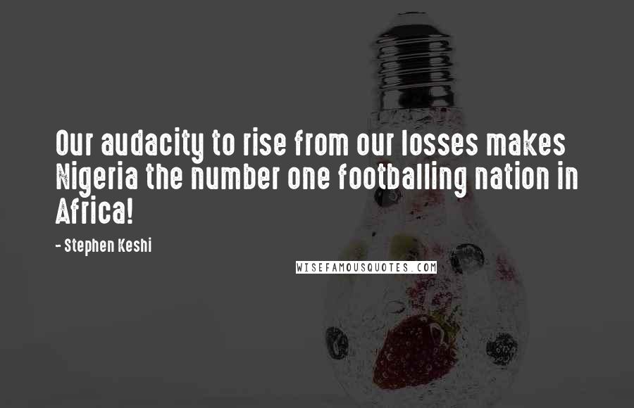 Stephen Keshi Quotes: Our audacity to rise from our losses makes Nigeria the number one footballing nation in Africa!