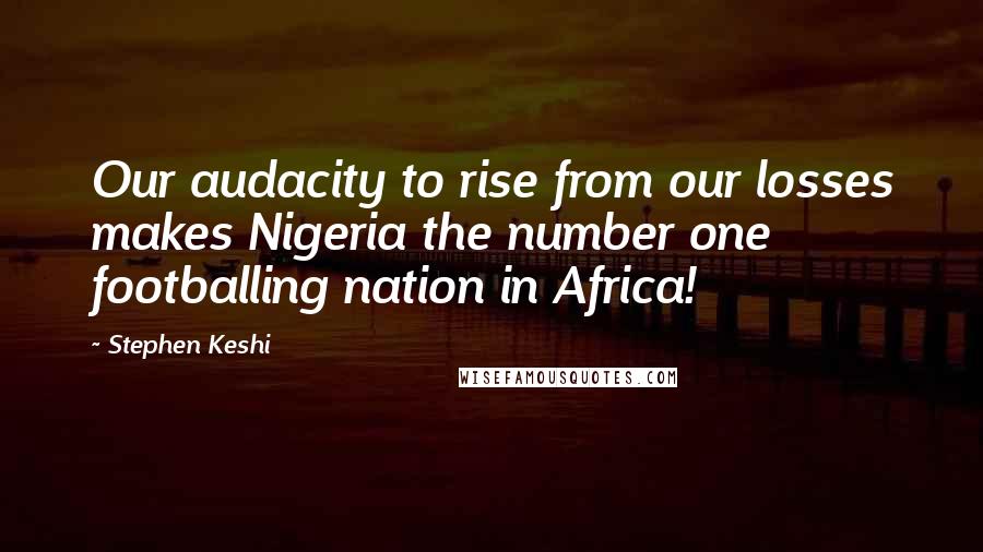 Stephen Keshi Quotes: Our audacity to rise from our losses makes Nigeria the number one footballing nation in Africa!