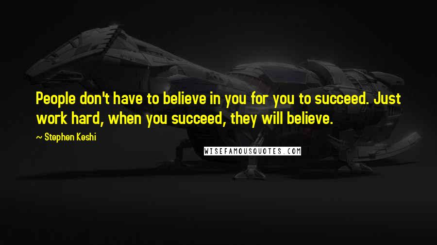 Stephen Keshi Quotes: People don't have to believe in you for you to succeed. Just work hard, when you succeed, they will believe.