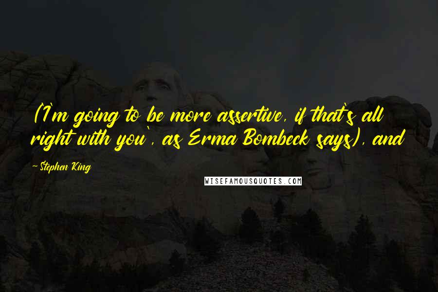 Stephen King Quotes: ('I'm going to be more assertive, if that's all right with you', as Erma Bombeck says), and