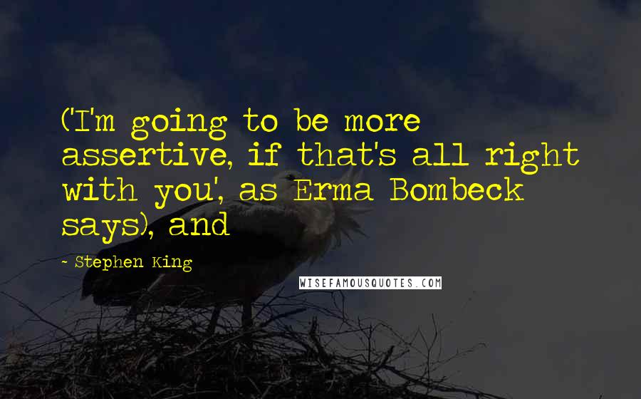 Stephen King Quotes: ('I'm going to be more assertive, if that's all right with you', as Erma Bombeck says), and