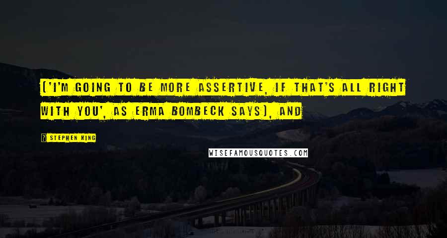 Stephen King Quotes: ('I'm going to be more assertive, if that's all right with you', as Erma Bombeck says), and