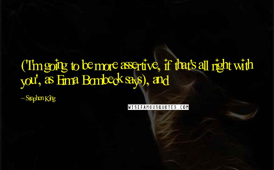 Stephen King Quotes: ('I'm going to be more assertive, if that's all right with you', as Erma Bombeck says), and