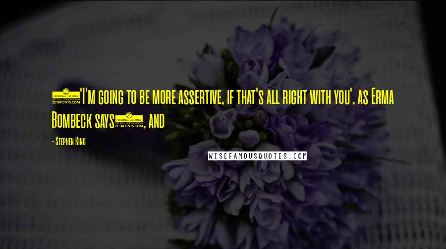 Stephen King Quotes: ('I'm going to be more assertive, if that's all right with you', as Erma Bombeck says), and