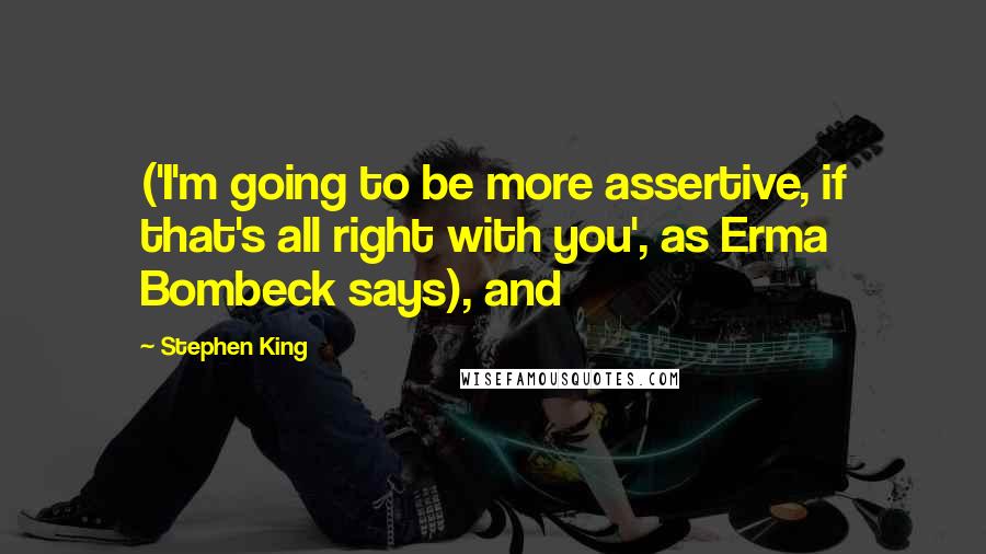 Stephen King Quotes: ('I'm going to be more assertive, if that's all right with you', as Erma Bombeck says), and