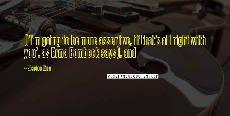 Stephen King Quotes: ('I'm going to be more assertive, if that's all right with you', as Erma Bombeck says), and