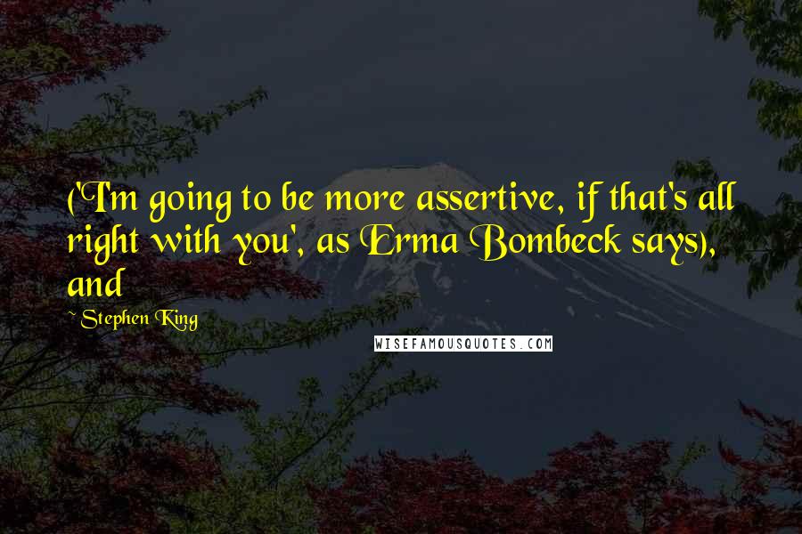 Stephen King Quotes: ('I'm going to be more assertive, if that's all right with you', as Erma Bombeck says), and