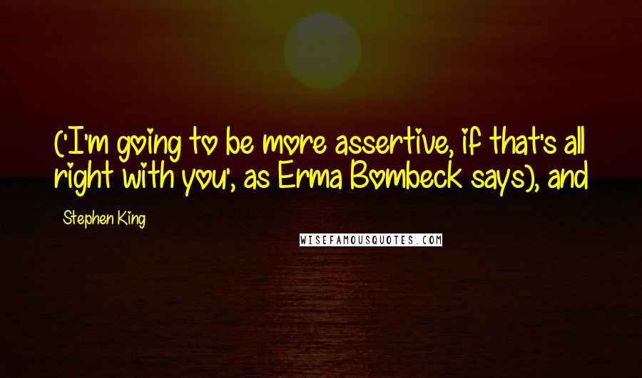 Stephen King Quotes: ('I'm going to be more assertive, if that's all right with you', as Erma Bombeck says), and