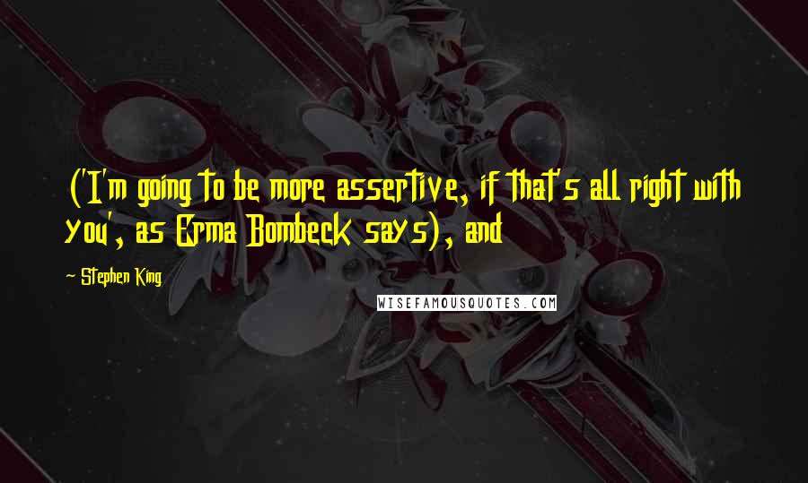 Stephen King Quotes: ('I'm going to be more assertive, if that's all right with you', as Erma Bombeck says), and