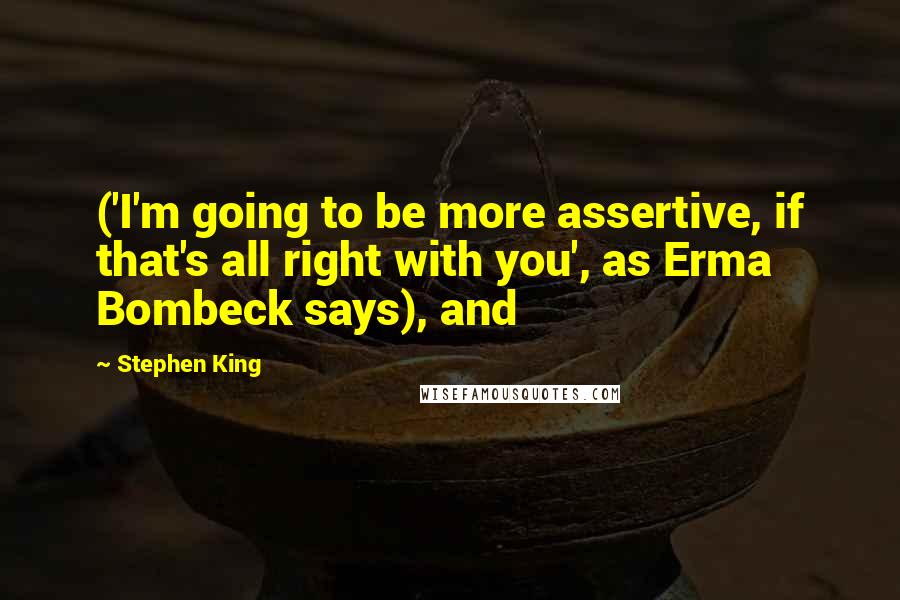 Stephen King Quotes: ('I'm going to be more assertive, if that's all right with you', as Erma Bombeck says), and