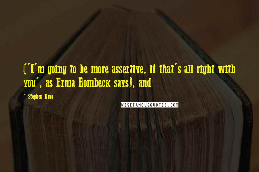 Stephen King Quotes: ('I'm going to be more assertive, if that's all right with you', as Erma Bombeck says), and