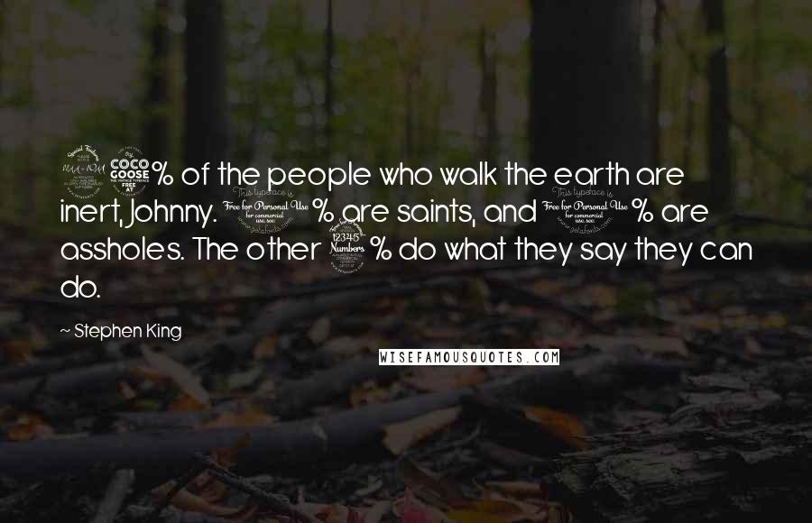 Stephen King Quotes: 95% of the people who walk the earth are inert, Johnny. 1% are saints, and 1% are assholes. The other 3% do what they say they can do.