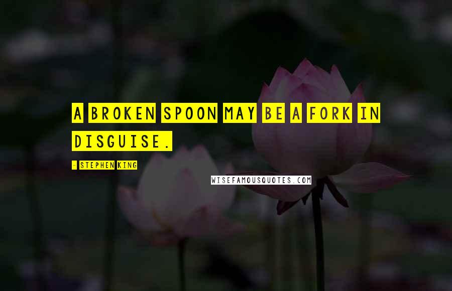 Stephen King Quotes: A broken spoon may be a fork in disguise.