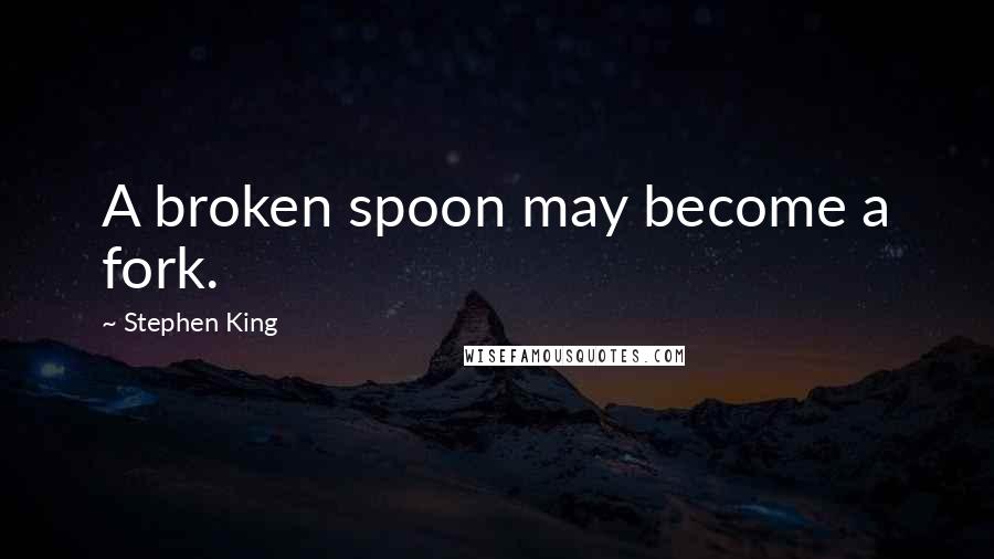 Stephen King Quotes: A broken spoon may become a fork.