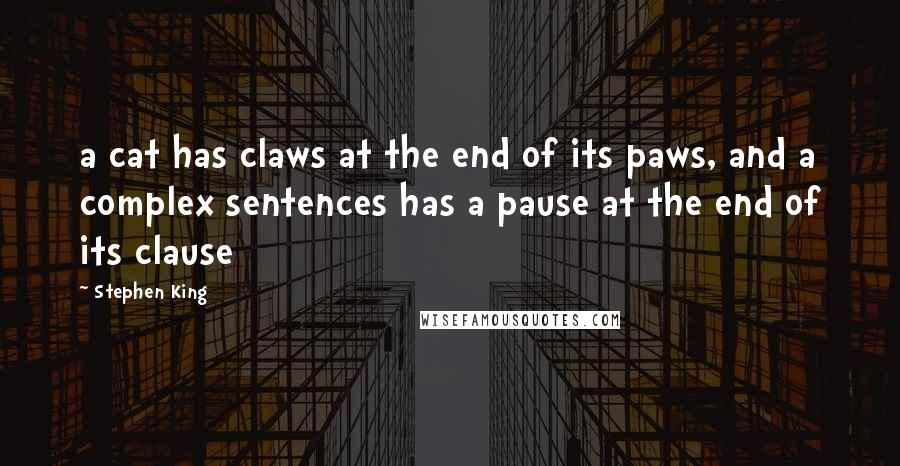 Stephen King Quotes: a cat has claws at the end of its paws, and a complex sentences has a pause at the end of its clause