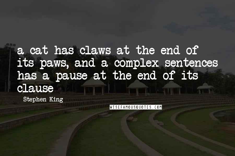 Stephen King Quotes: a cat has claws at the end of its paws, and a complex sentences has a pause at the end of its clause